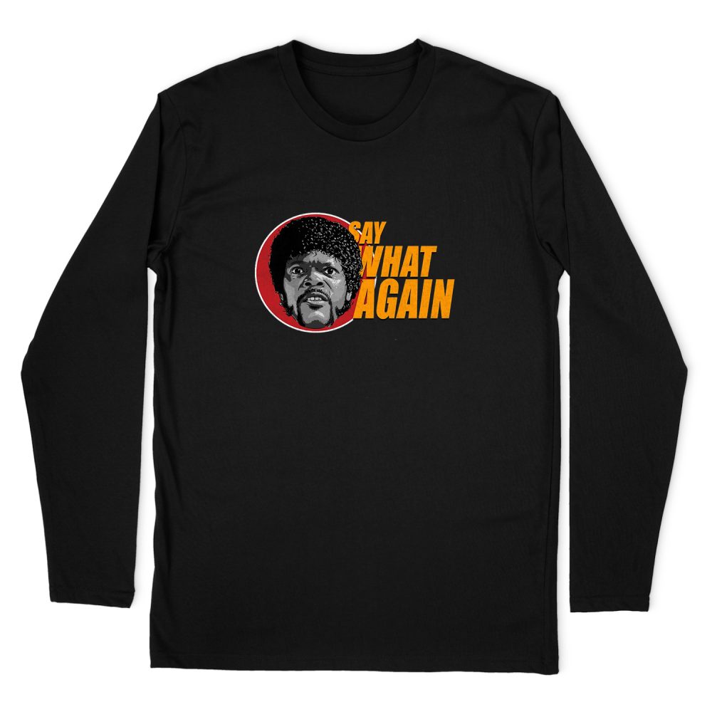 SAY WHAT AGAIN LONG SLEEVE T-SHIRT