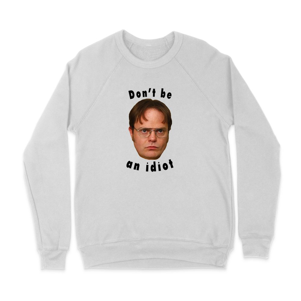 DON'T BE AN IDIOT - DWIGHT SCHRUTE SWEATSHIRT