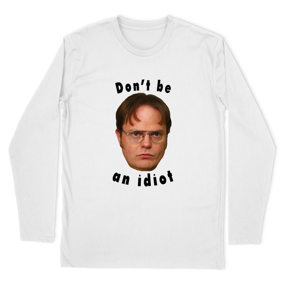 DON'T BE AN IDIOT - DWIGHT SCHRUTE LONG SLEEVE T-SHIRT